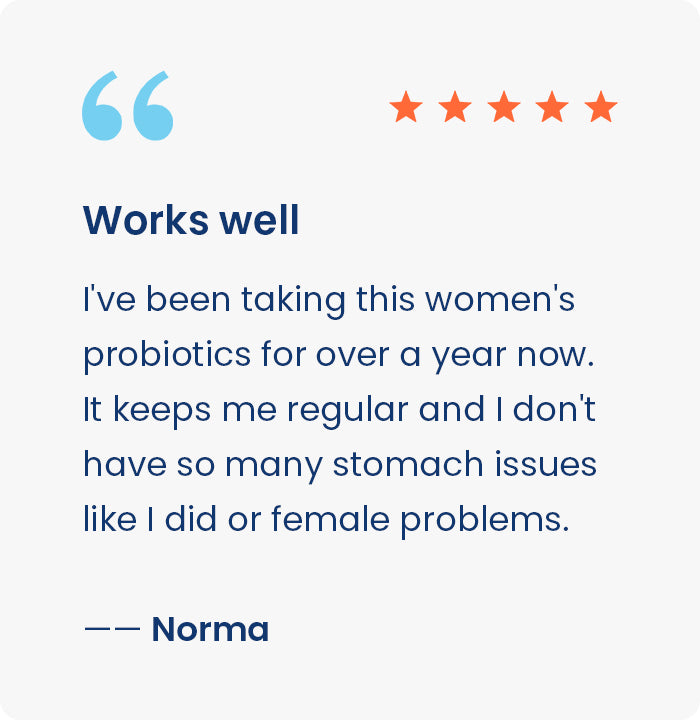 Works well
I've been taking this women's probiotics for over a year now. It keeps me regular and I don'thave so many stomach issues like I did or female problems.