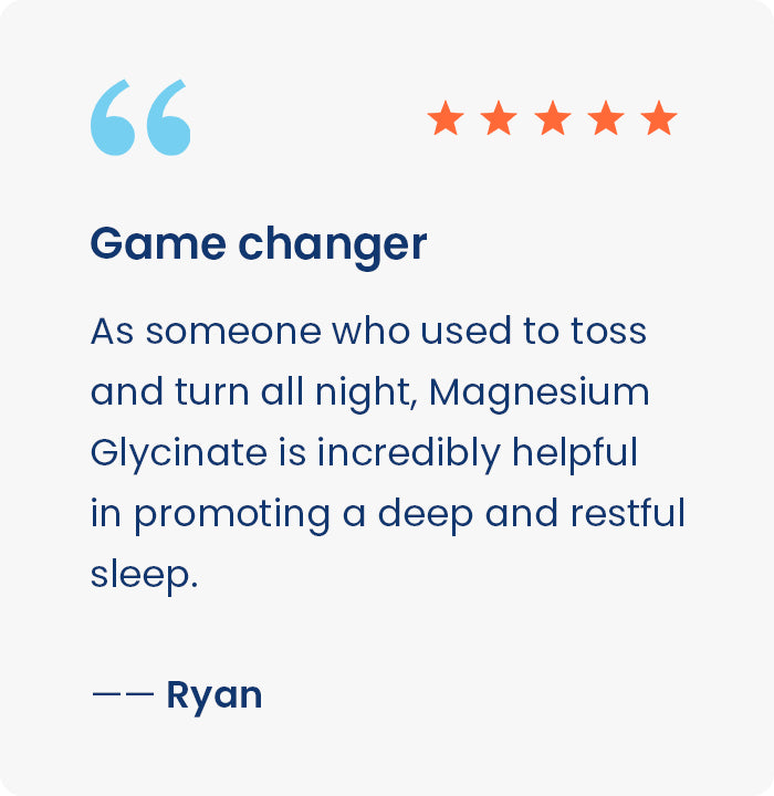 Game Changer! As someone who used to toss and turn all night, Magneisum Glycinate is incredibly helpful in promiting a deep and restful sleep